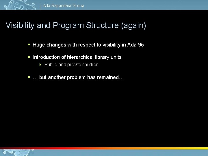 Ada Rapporteur Group Visibility and Program Structure (again) § Huge changes with respect to