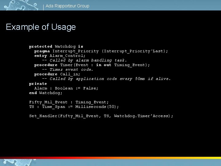 Ada Rapporteur Group Example of Usage protected Watchdog is pragma Interrupt_Priority (Interrupt_Priority'Last); entry Alarm_Control;