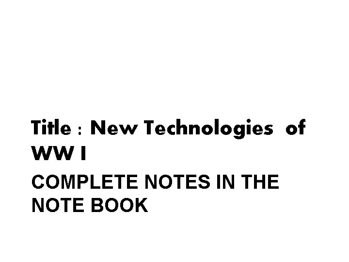 Title : New Technologies of WW I COMPLETE NOTES IN THE NOTE BOOK 