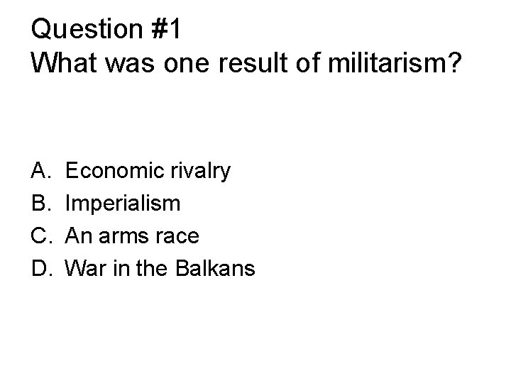 Question #1 What was one result of militarism? A. B. C. D. Economic rivalry