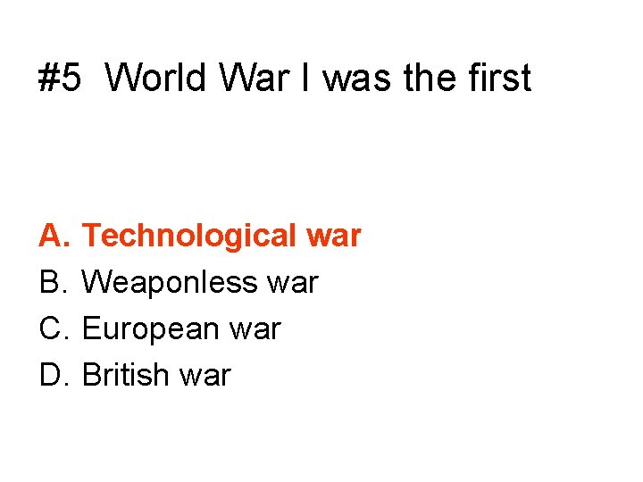 #5 World War I was the first A. B. C. D. Technological war Weaponless