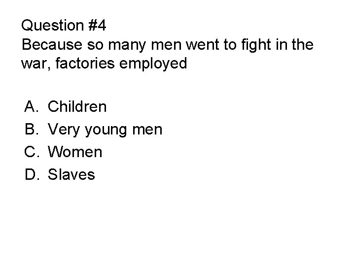 Question #4 Because so many men went to fight in the war, factories employed