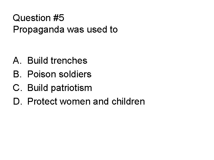 Question #5 Propaganda was used to A. B. C. D. Build trenches Poison soldiers