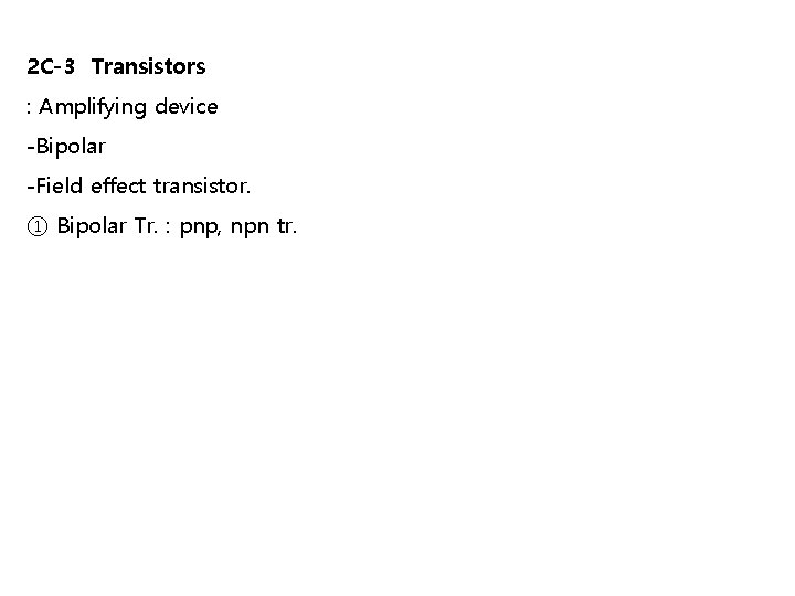 2 C-3 Transistors : Amplifying device -Bipolar -Field effect transistor. ① Bipolar Tr. :