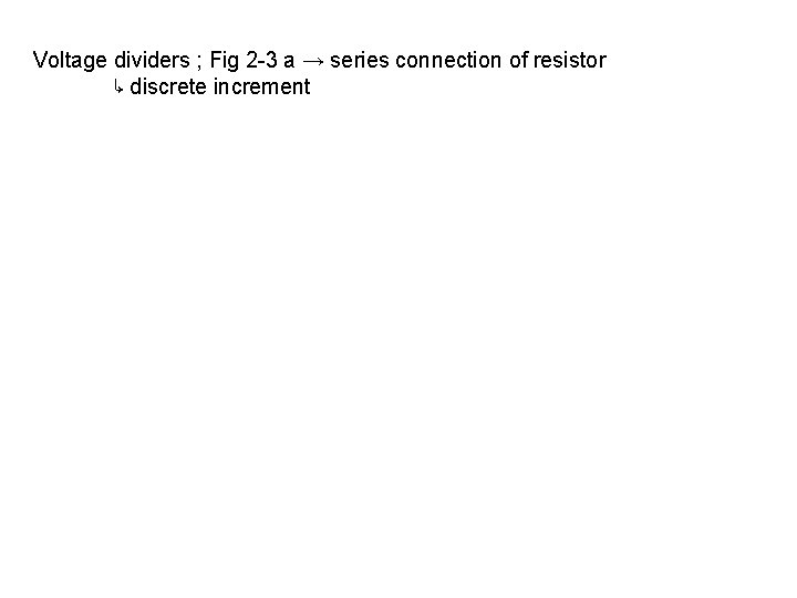 Voltage dividers ; Fig 2 -3 a → series connection of resistor ↳ discrete