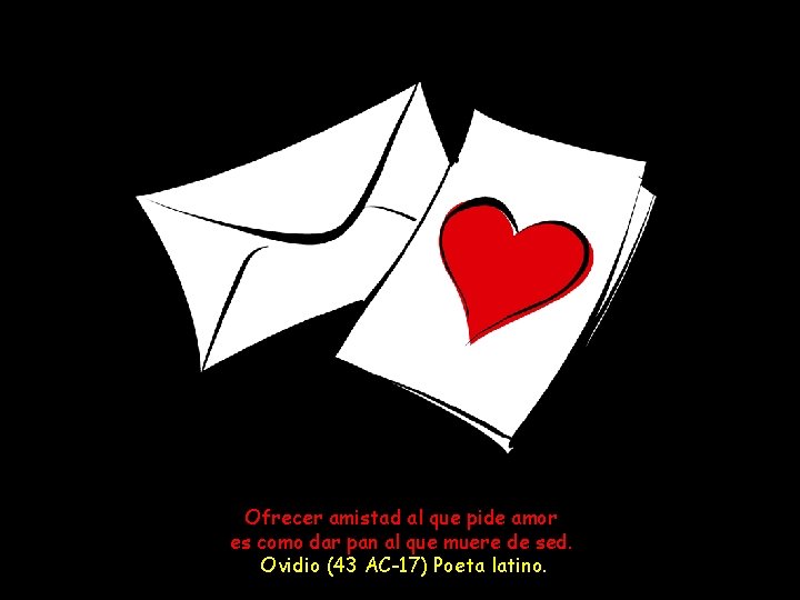 Ofrecer amistad al que pide amor es como dar pan al que muere de