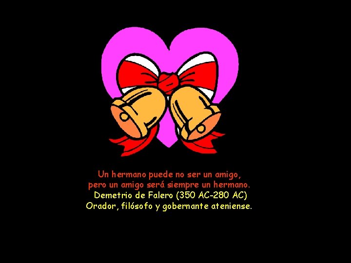 Un hermano puede no ser un amigo, pero un amigo será siempre un hermano.