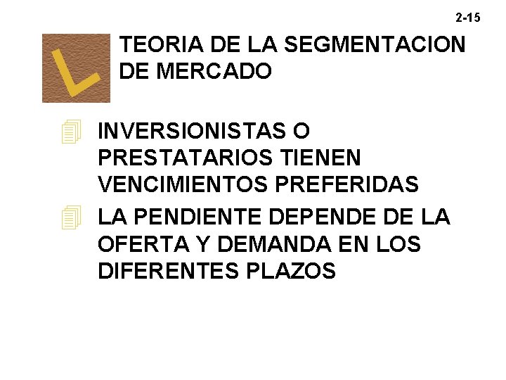 2 -15 TEORIA DE LA SEGMENTACION DE MERCADO 4 INVERSIONISTAS O PRESTATARIOS TIENEN VENCIMIENTOS 2 -15 TEORIA DE LA SEGMENTACION DE MERCADO 4 INVERSIONISTAS O PRESTATARIOS TIENEN VENCIMIENTOS