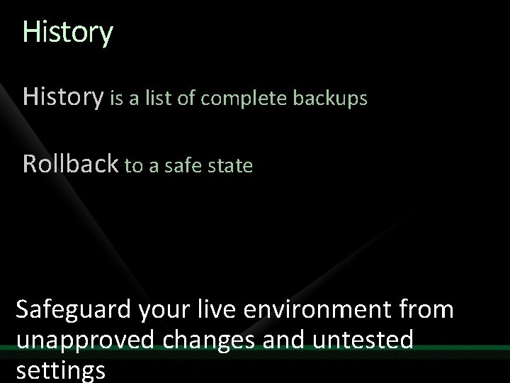 History is a list of complete backups Rollback to a safe state Safeguard your