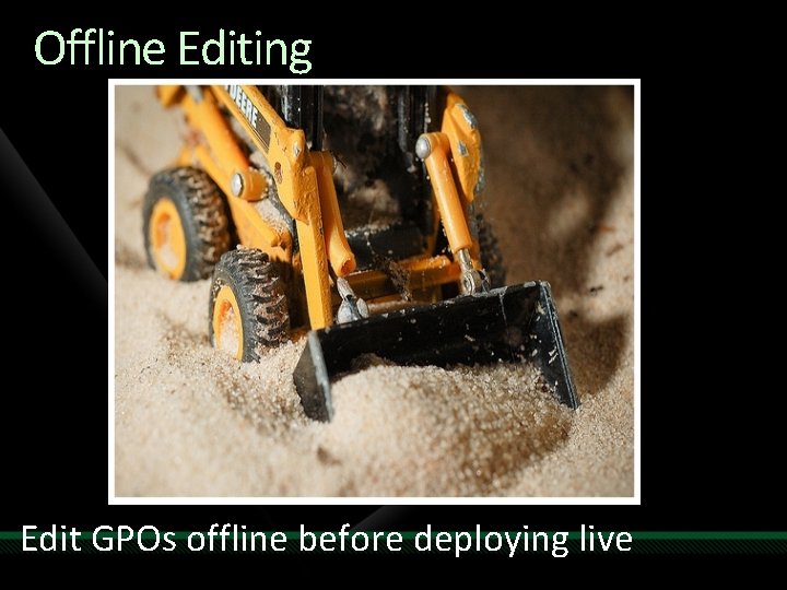 Offline Editing Edit GPOs offline before deploying live 