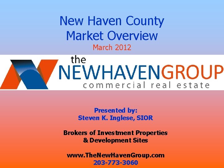 New Haven County Market Overview March 2012 Presented by: Steven K. Inglese, SIOR Brokers New Haven County Market Overview March 2012 Presented by: Steven K. Inglese, SIOR Brokers