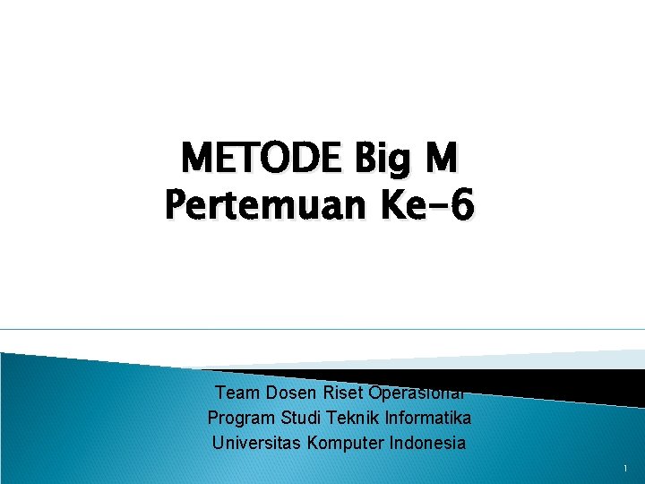 METODE Big M Pertemuan Ke-6 Team Dosen Riset Operasional Program Studi Teknik Informatika Universitas