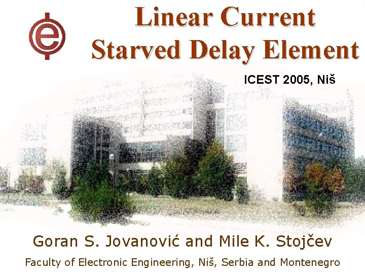 Linear Current Starved Delay Element ICEST 2005, Niš Goran S. Jovanović and Mile K. Linear Current Starved Delay Element ICEST 2005, Niš Goran S. Jovanović and Mile K.