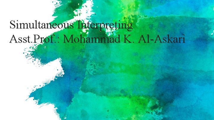 Simultaneous Interpreting Asst. Prof. : Mohammad K. Al-Askari 