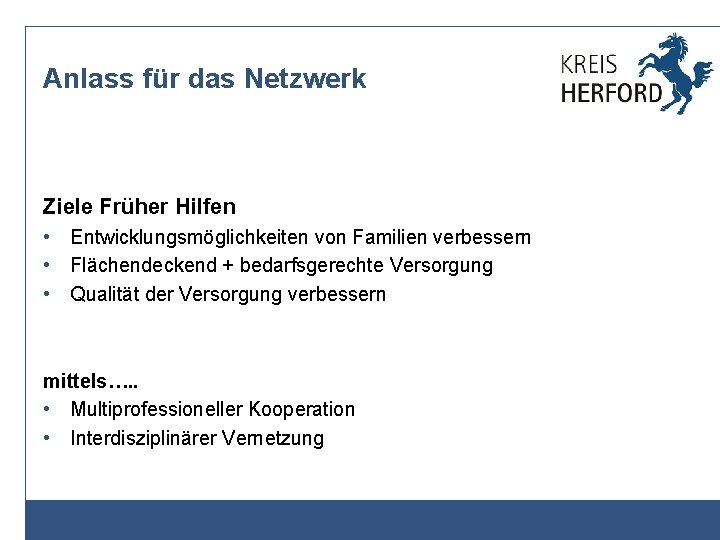 Anlass für das Netzwerk Ziele Früher Hilfen • Entwicklungsmöglichkeiten von Familien verbessern • Flächendeckend