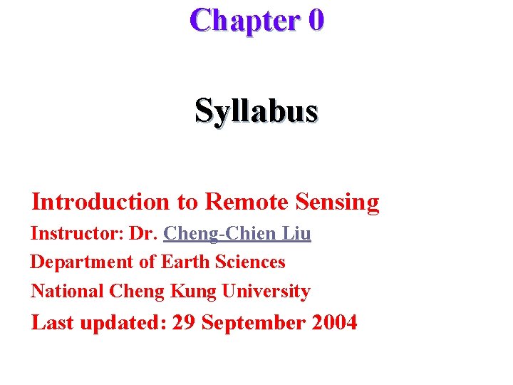 Chapter 0 Syllabus Introduction to Remote Sensing Instructor: Dr. Cheng-Chien Liu Department of Earth