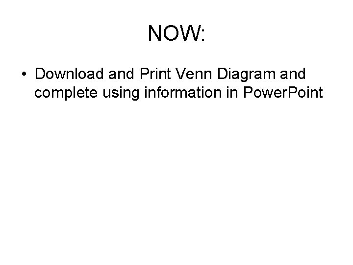 NOW: • Download and Print Venn Diagram and complete using information in Power. Point