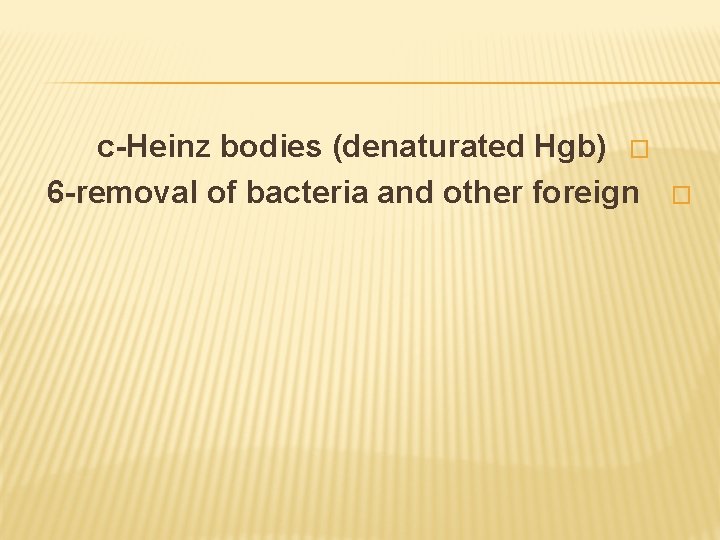 c-Heinz bodies (denaturated Hgb) � 6 -removal of bacteria and other foreign � 