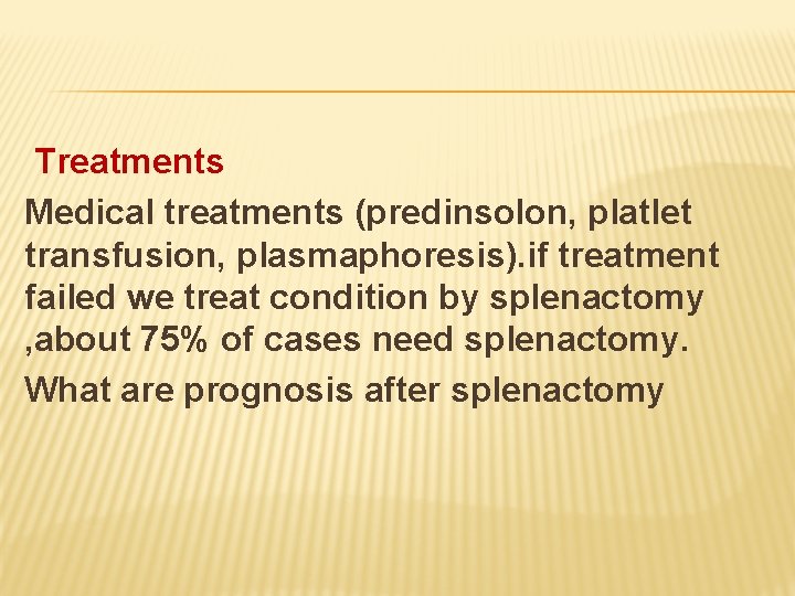 Treatments Medical treatments (predinsolon, platlet transfusion, plasmaphoresis). if treatment failed we treat condition by