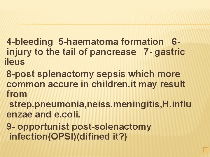 4 -bleeding 5 -haematoma formation 6 - injury to the tail of pancrease 7