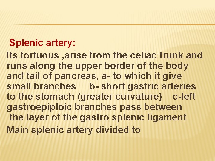 Splenic artery: Its tortuous , arise from the celiac trunk and runs along the