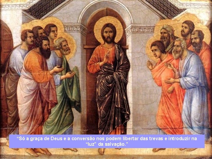 “Só a graça de Deus e a conversão nos podem libertar das trevas e “Só a graça de Deus e a conversão nos podem libertar das trevas e