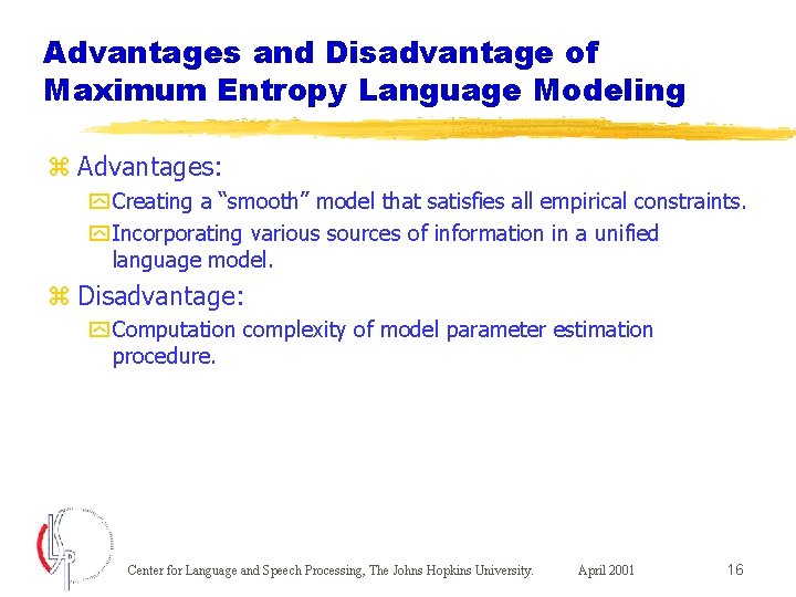 Advantages and Disadvantage of Maximum Entropy Language Modeling z Advantages: y Creating a “smooth”