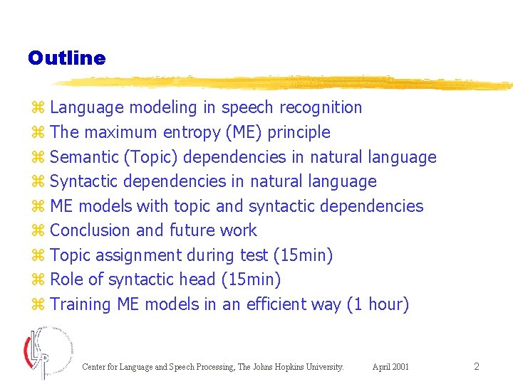 Outline z Language modeling in speech recognition z The maximum entropy (ME) principle z