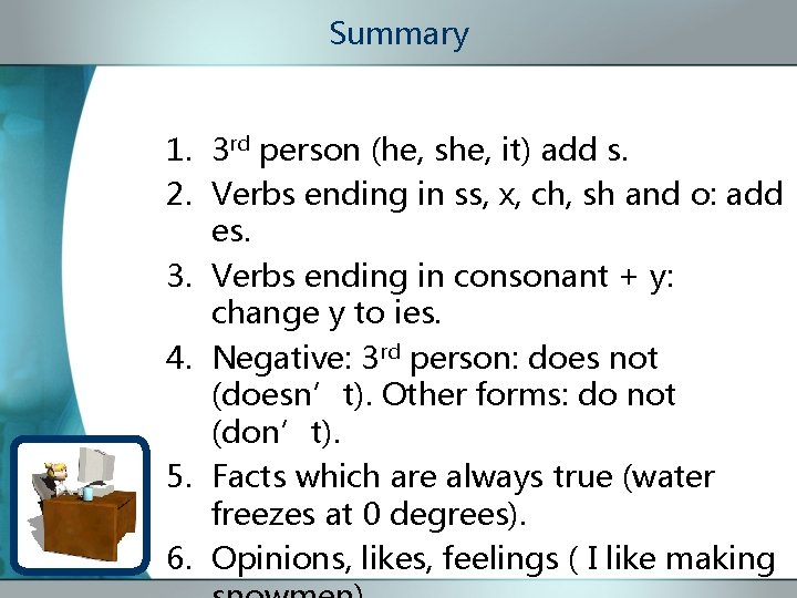 Summary 1. 3 rd person (he, she, it) add s. 2. Verbs ending in