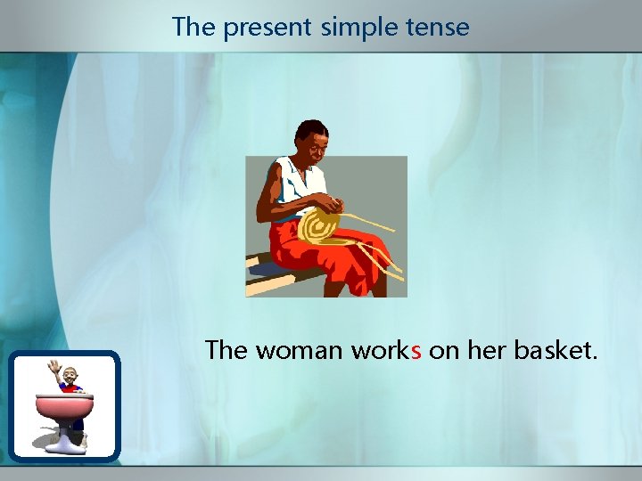 The present simple tense The woman works on her basket. 
