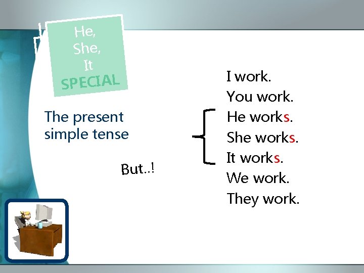 He, She, It SPECIAL The present simple tense But. . ! I work. You