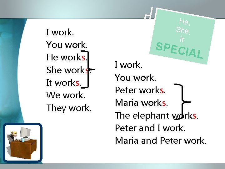 I work. You work. He works. She works. It works. We work. They work.