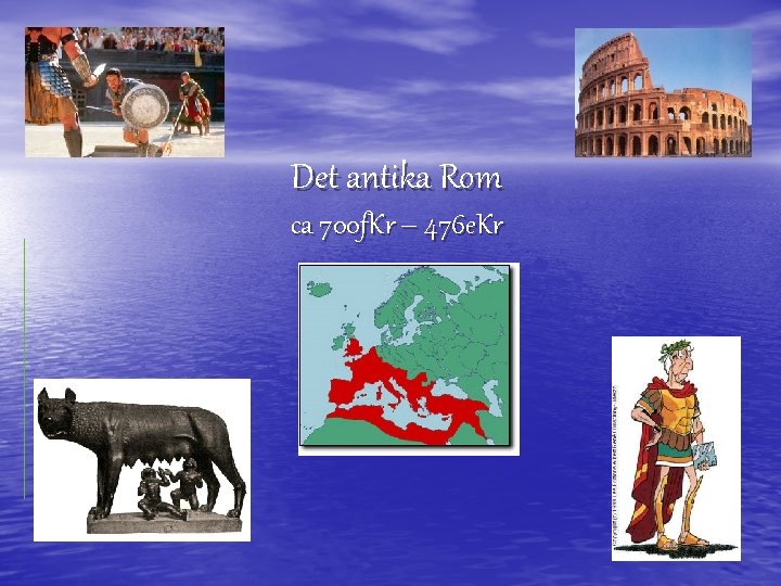 Det antika Rom ca 700 f. Kr – 476 e. Kr 