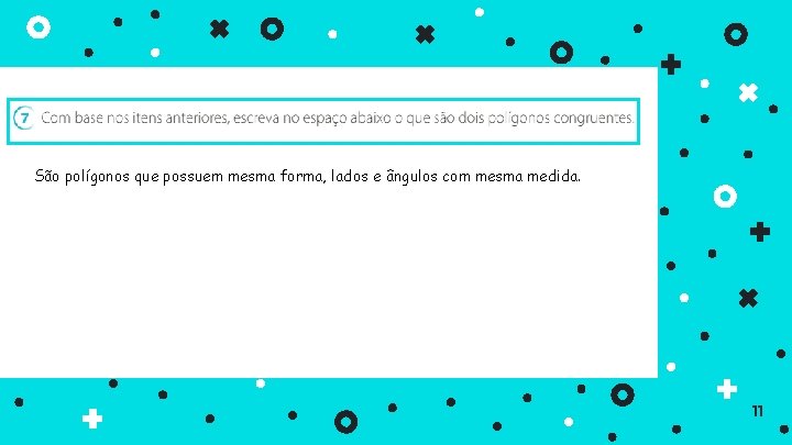 São polígonos que possuem mesma forma, lados e ângulos com mesma medida. 11 