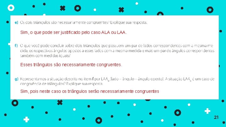 Sim, o que pode ser justificado pelo caso ALA ou LAA. Esses triângulos são