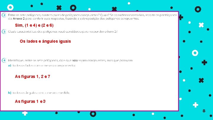 Sim, (1 e 4) e (2 e 6) Os lados e ângulos iguais As
