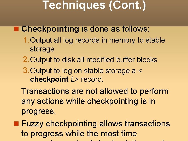 Techniques (Cont. ) Checkpointing is done as follows: 1. Output all log records in Techniques (Cont. ) Checkpointing is done as follows: 1. Output all log records in