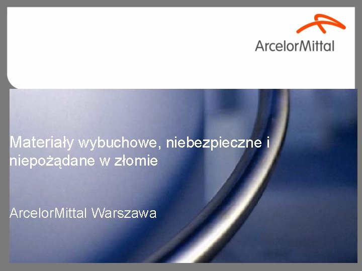Materiały wybuchowe, niebezpieczne i niepożądane w złomie Arcelor. Mittal Warszawa 