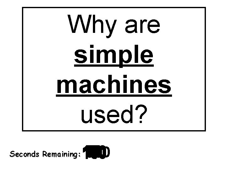 Why are simple machines used? Seconds Remaining: 140 120 130 30 40 50 60