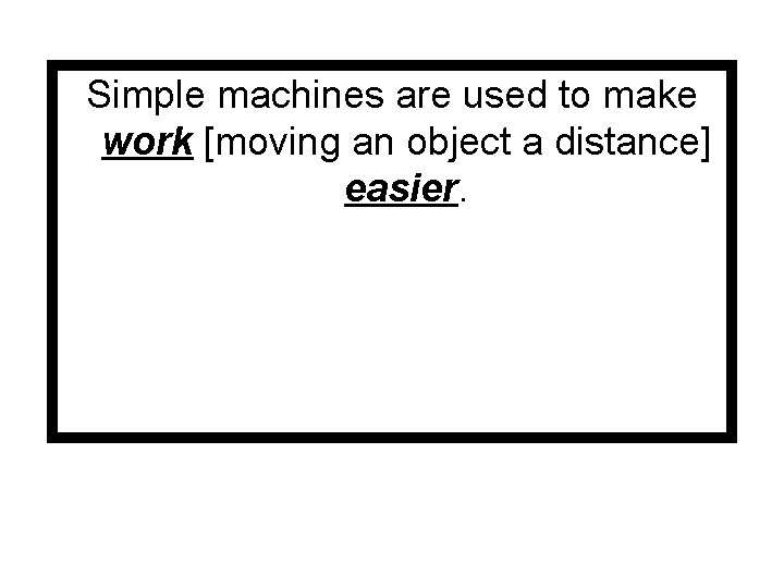 Simple machines are used to make work [moving an object a distance] easier. 