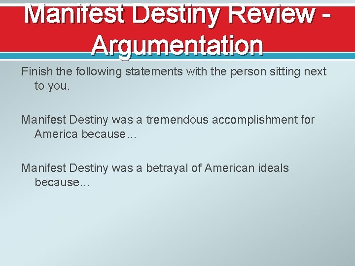 Manifest Destiny Review Argumentation Finish the following statements with the person sitting next to