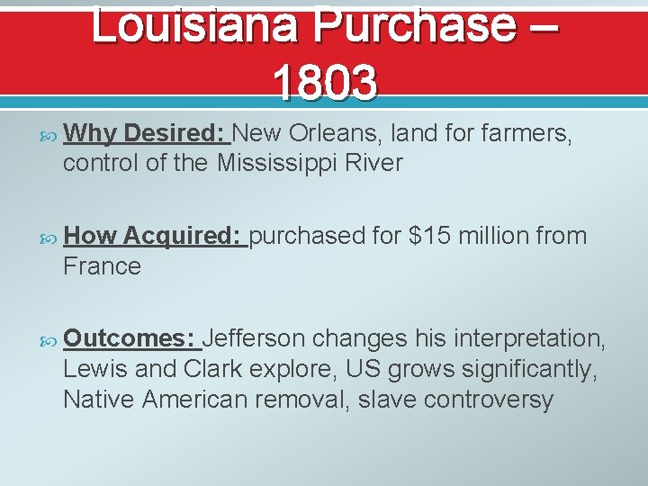 Louisiana Purchase – 1803 Why Desired: New Orleans, land for farmers, control of the
