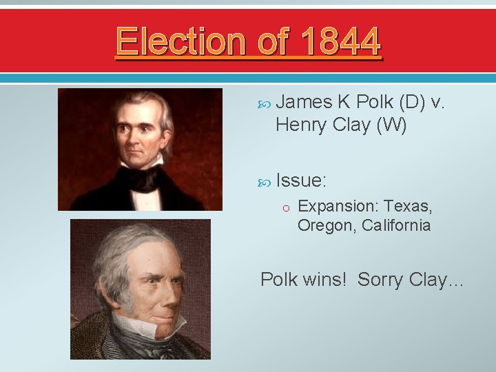 Election of 1844 James K Polk (D) v. Henry Clay (W) Issue: o Expansion: