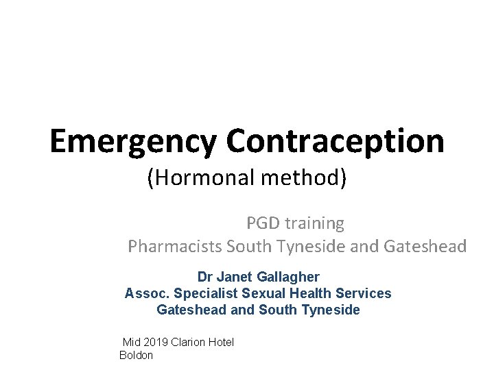 Emergency Contraception (Hormonal method) PGD training Pharmacists South Tyneside and Gateshead Dr Janet Gallagher Emergency Contraception (Hormonal method) PGD training Pharmacists South Tyneside and Gateshead Dr Janet Gallagher
