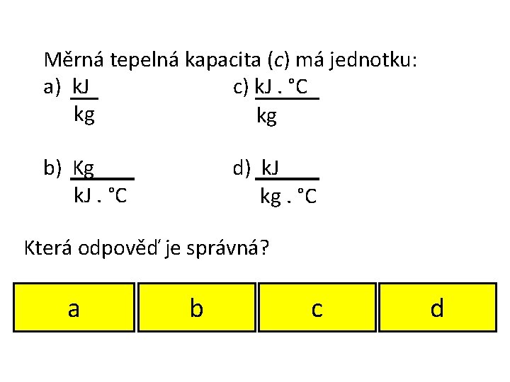 Měrná tepelná kapacita (c) má jednotku: a) k. J c) k. J. °C kg Měrná tepelná kapacita (c) má jednotku: a) k. J c) k. J. °C kg