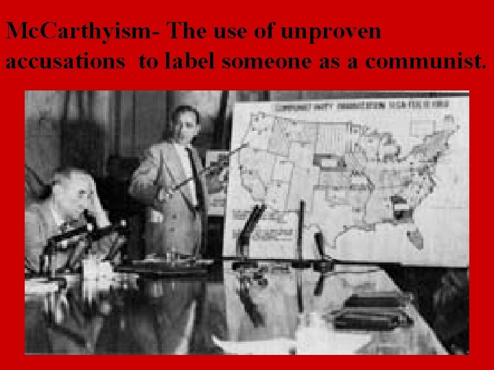 Mc. Carthyism- The use of unproven accusations to label someone as a communist. 