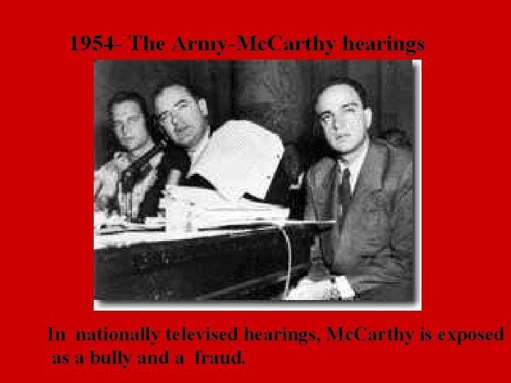 1954 - The Army-Mc. Carthy hearings In nationally televised hearings, Mc. Carthy is exposed