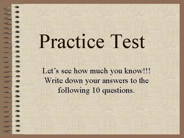 Practice Test Let’s see how much you know!!! Write down your answers to the