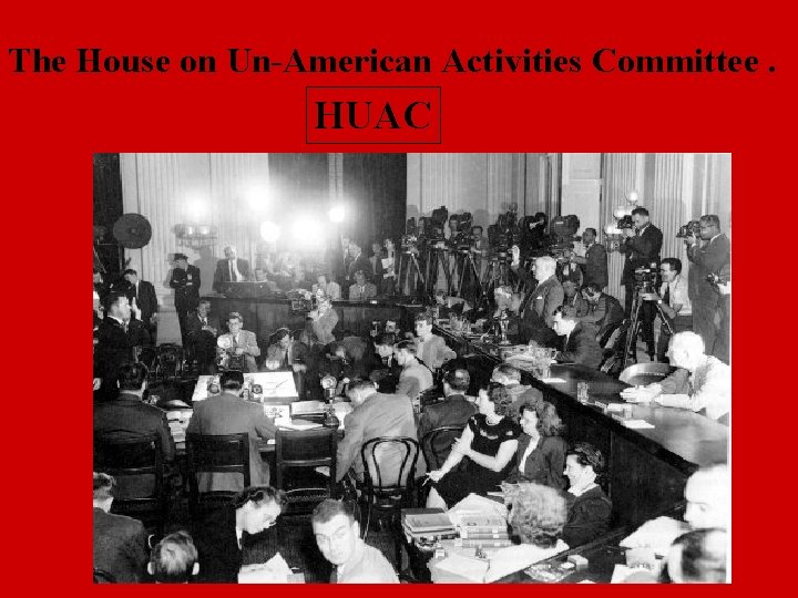 The House on Un-American Activities Committee. HUAC 