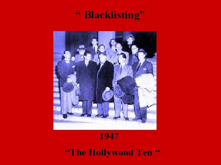 “ Blacklisting” 1947 “The Hollywood Ten “ 